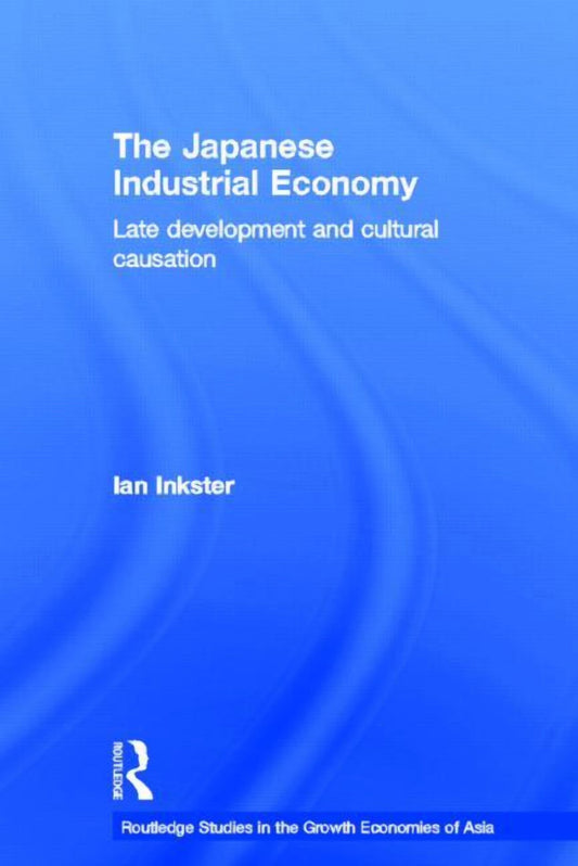 Routledge Studies in the Growth Economie The Japanese Industrial Economy: Late Development and Cultural Causation, Book 33, (Hardcover)